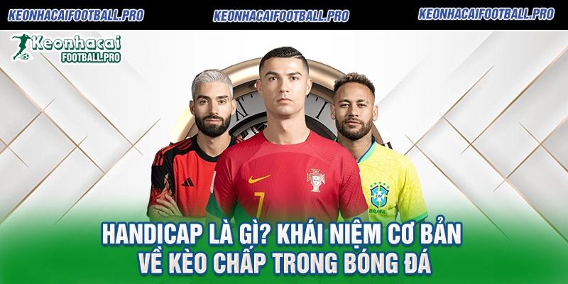 Handicap là gì Khái niệm cơ bản về kèo chấp trong bóng đá
