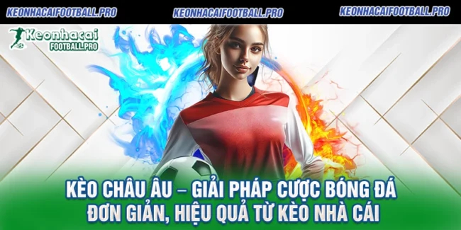 Kèo Châu Âu – Giải Pháp Cược Bóng Đá Đơn Giản, Hiệu Quả Từ Kèo Nhà Cái