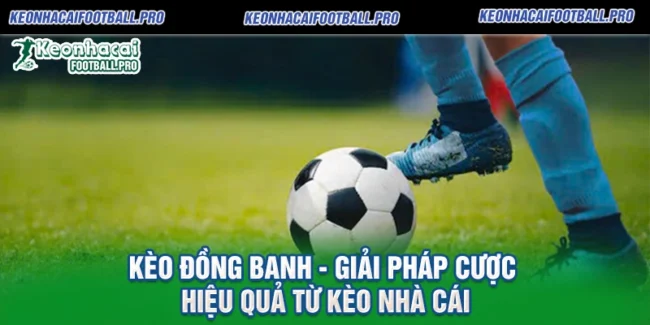 Kèo Đồng Banh - Giải Pháp Cược Hiệu Quả Từ Kèo Nhà Cái