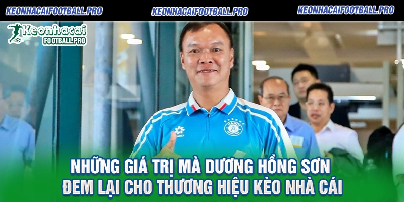 Những Giá Trị Mà Dương Hồng Sơn Đem Lại Cho Thương Hiệu Kèo Nhà Cái