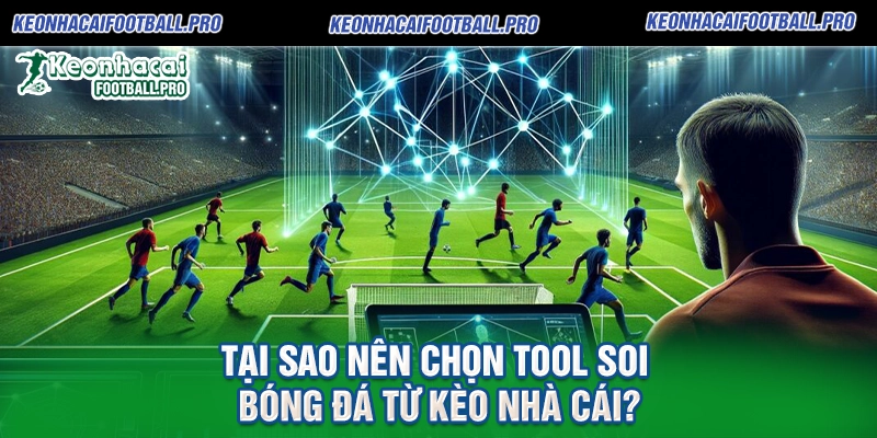 Tại Sao Nên Chọn Tool Soi Bóng Đá Từ Kèo Nhà Cái