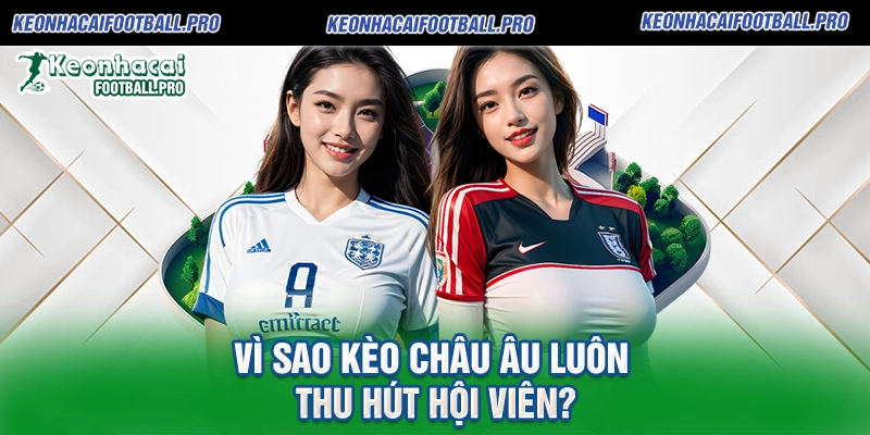Vì sao Kèo Châu Âu luôn thu hút hội viên
